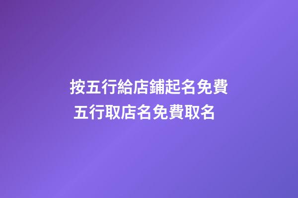 按五行給店鋪起名免費 五行取店名免費取名-第1張-店鋪起名-玄機派